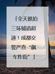 全天抓拍三环辅道超速！成都交警严查“飙车炸街”