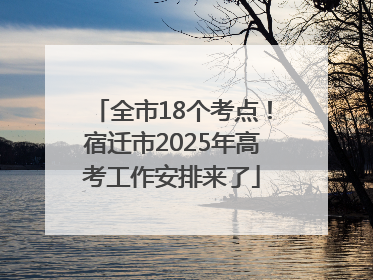 全市18个考点！宿迁市2025年高考工作安排来了