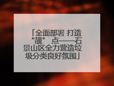 全面部署 打造“靓” 点——石景山区全力营造垃圾分类良好氛围