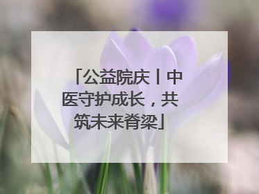 公益院庆丨中医守护成长，共筑未来脊梁