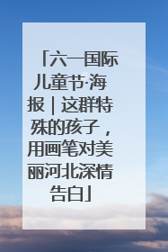 六一国际儿童节·海报｜这群特殊的孩子，用画笔对美丽河北深情告白