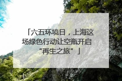 六五环境日，上海这场绿色行动让空瓶开启 “再生之旅”