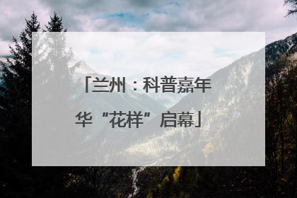兰州：科普嘉年华“花样”启幕