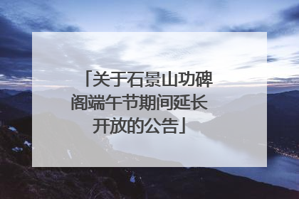 关于石景山功碑阁端午节期间延长开放的公告