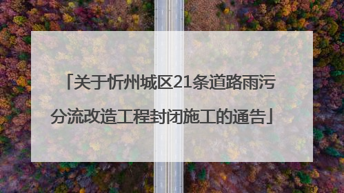 关于忻州城区21条道路雨污分流改造工程封闭施工的通告