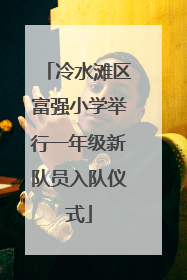 冷水滩区富强小学举行一年级新队员入队仪式