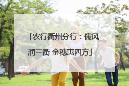 农行衢州分行：儒风润三衢 金穗惠四方