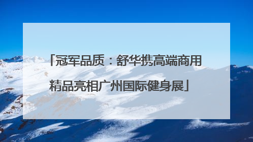 冠军品质：舒华携高端商用精品亮相广州国际健身展