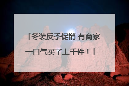 冬装反季促销 有商家一口气买了上千件！