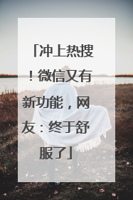 冲上热搜！微信又有新功能，网友：终于舒服了