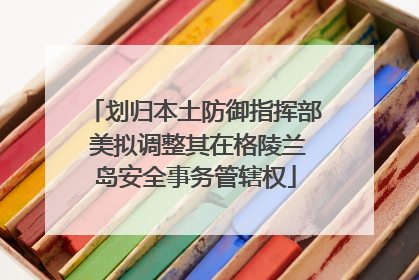 划归本土防御指挥部 美拟调整其在格陵兰岛安全事务管辖权