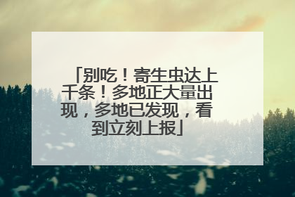 别吃！寄生虫达上千条！多地正大量出现，多地已发现，看到立刻上报