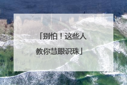 别怕！这些人教你慧眼识珠