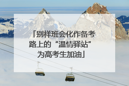 别样班会化作备考路上的“温情驿站” 为高考生加油