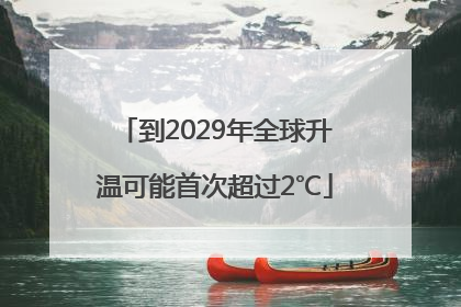 到2029年全球升温可能首次超过2℃