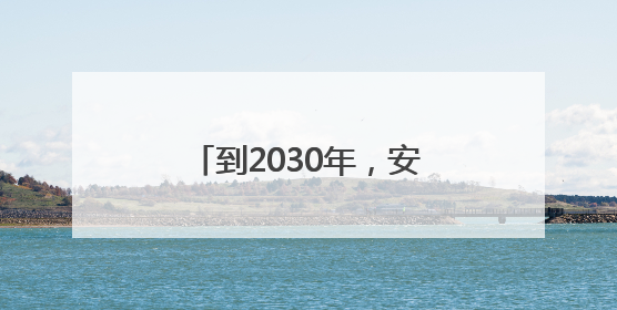 到2030年，安徽计划新增世界灌溉工程遗产1处