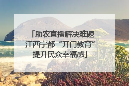 助农直播解决难题 江西宁都“开门教育”提升民众幸福感