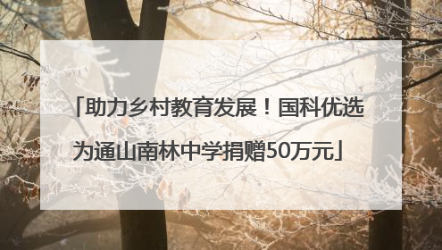 助力乡村教育发展！国科优选为通山南林中学捐赠50万元