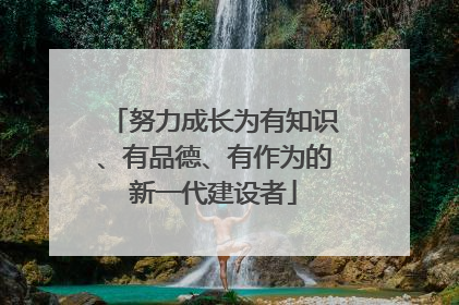 努力成长为有知识、有品德、有作为的新一代建设者