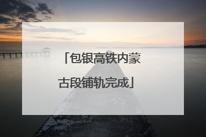 包银高铁内蒙古段铺轨完成