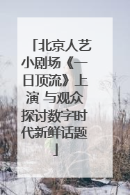 北京人艺小剧场《一日顶流》上演 与观众探讨数字时代新鲜话题