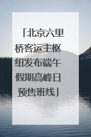 北京六里桥客运主枢纽发布端午假期高峰日预售班线