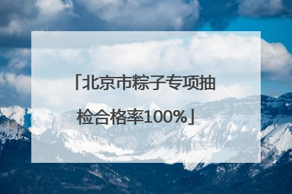 北京市粽子专项抽检合格率100%