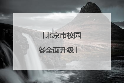 北京市校园餐全面升级