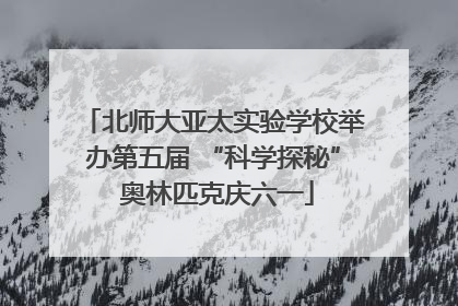 北师大亚太实验学校举办第五届 “科学探秘” 奥林匹克庆六一