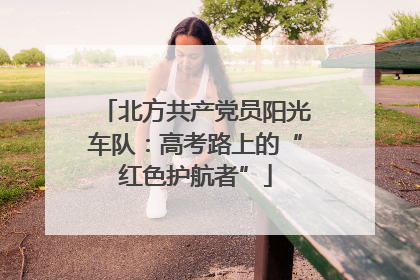 北方共产党员阳光车队：高考路上的“红色护航者”