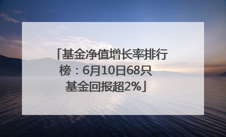 基金净值增长率排行榜：6月10日68只基金回报超2%