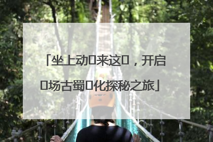 坐上动⻋来这⾥，开启⼀场古蜀⽂化探秘之旅