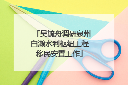 吴毓舟调研泉州白濑水利枢纽工程移民安置工作