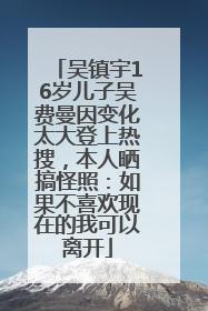 吴镇宇16岁儿子吴费曼因变化太大登上热搜，本人晒搞怪照：如果不喜欢现在的我可以离开