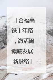 合福高铁十年路，激活闽赣皖发展新脉络