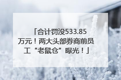 合计罚没533.85万元！两大头部券商前员工“老鼠仓”曝光！