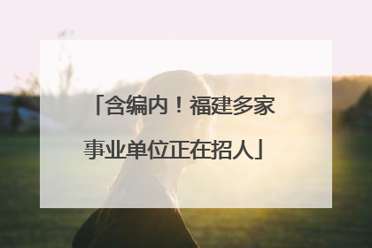 含编内！福建多家事业单位正在招人