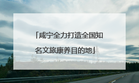 咸宁全力打造全国知名文旅康养目的地