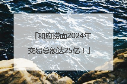 和府捞面2024年交易总额达25亿！