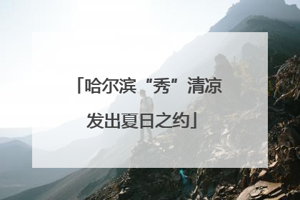哈尔滨“秀”清凉 发出夏日之约