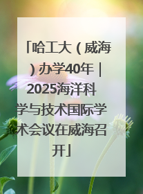 哈工大（威海）办学40年｜2025海洋科学与技术国际学术会议在威海召开