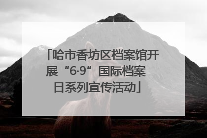 哈市香坊区档案馆开展“6·9”国际档案日系列宣传活动