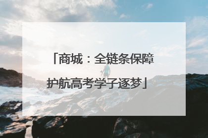 商城：全链条保障护航高考学子逐梦
