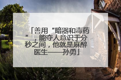 善用“暗器和毒药”，能夺人意识于分秒之间，他就是麻醉医生——孙勇