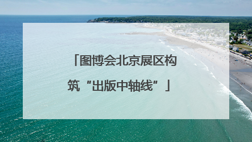 图博会北京展区构筑“出版中轴线”