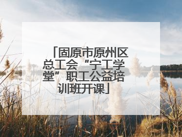 固原市原州区总工会“宁工学堂”职工公益培训班开课