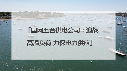 国网五台供电公司：迎战高温负荷 力保电力供应