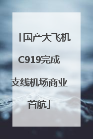 国产大飞机C919完成支线机场商业首航