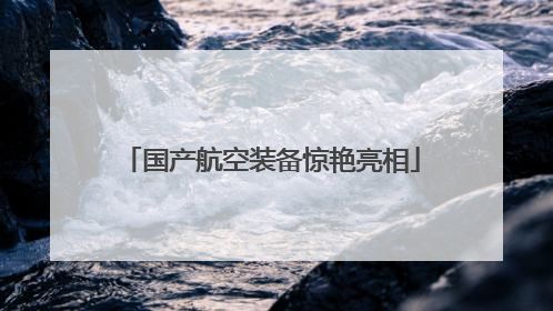 国产航空装备惊艳亮相