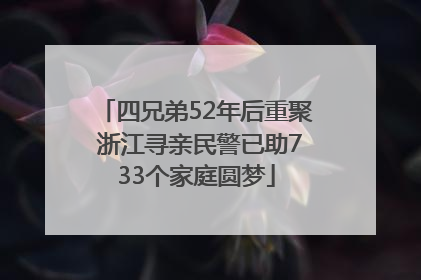四兄弟52年后重聚 浙江寻亲民警已助733个家庭圆梦